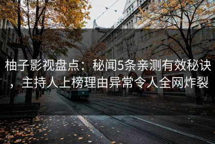 柚子影视盘点：秘闻5条亲测有效秘诀，主持人上榜理由异常令人全网炸裂