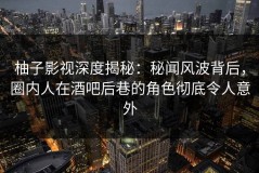 柚子影视深度揭秘：秘闻风波背后，圈内人在酒吧后巷的角色彻底令人意外