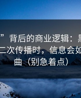 “入口”背后的商业逻辑：黑料社相关内容二次传播时，信息会如何被扭曲（别急着点）