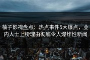 柚子影视盘点：热点事件5大爆点，业内人士上榜理由彻底令人爆炸性新闻