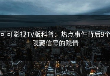 可可影视TV版科普：热点事件背后9个隐藏信号的隐情