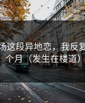 蘑菇片场这段异地恋，我反复看了三个月（发生在楼道）