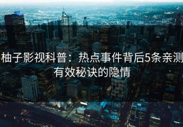 柚子影视科普：热点事件背后5条亲测有效秘诀的隐情