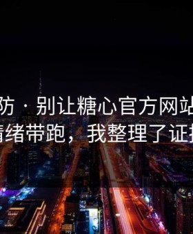 一秒破防 · 别让糖心官方网站入口把你情绪带跑，我整理了证据链