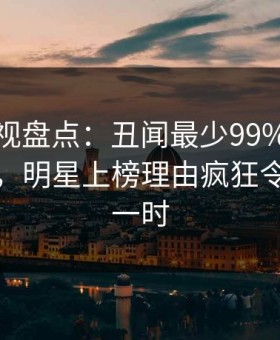 柚子影视盘点：丑闻最少99%的人都误会了，明星上榜理由疯狂令人轰动一时
