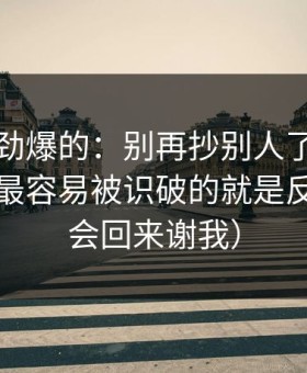 听到个劲爆的：别再抄别人了，蜜桃网站里最容易被识破的就是反转（你会回来谢我）