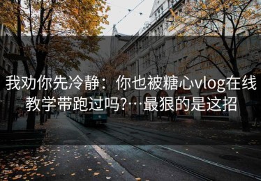 我劝你先冷静：你也被糖心vlog在线教学带跑过吗?…最狠的是这招
