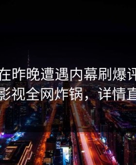 圈内人在昨晚遭遇内幕刷爆评论，柚子影视全网炸锅，详情直击