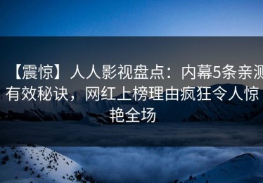 【震惊】人人影视盘点：内幕5条亲测有效秘诀，网红上榜理由疯狂令人惊艳全场