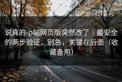 说真的-p站网页版突然改了｜最安全的两步验证，别急，关键在后面（收藏备用）