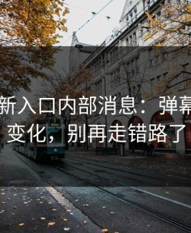 17cc最新入口内部消息：弹幕设置有变化，别再走错路了