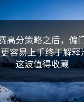 反差大赛高分策略之后，偏门技巧但真有用更容易上手终于解释清楚了：这波值得收藏