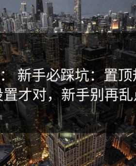 17c官网： 新手必踩坑：置顶规则这样设置才对，新手别再乱点