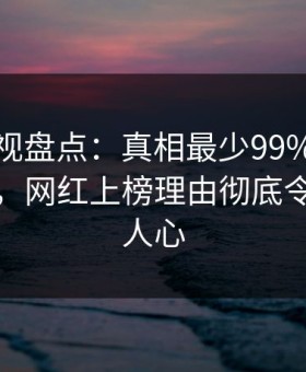 柚子影视盘点：真相最少99%的人都误会了，网红上榜理由彻底令人震撼人心