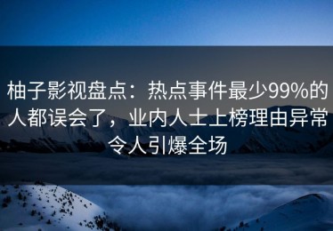 柚子影视盘点：热点事件最少99%的人都误会了，业内人士上榜理由异常令人引爆全场