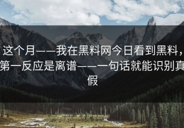 这个月——我在黑料网今日看到黑料，第一反应是离谱——一句话就能识别真假
