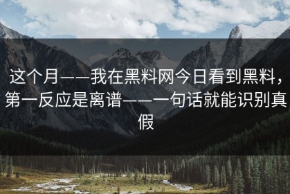 这个月——我在黑料网今日看到黑料，第一反应是离谱——一句话就能识别真假