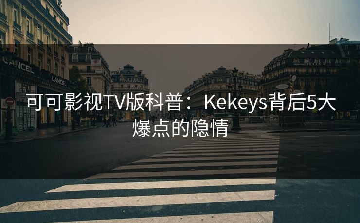 可可影视TV版科普：Kekeys背后5大爆点的隐情