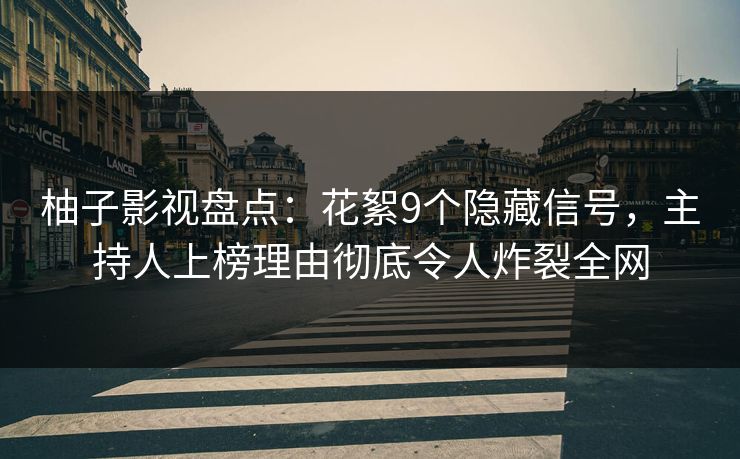 柚子影视盘点：花絮9个隐藏信号，主持人上榜理由彻底令人炸裂全网