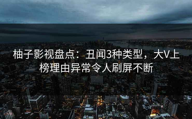柚子影视盘点：丑闻3种类型，大V上榜理由异常令人刷屏不断