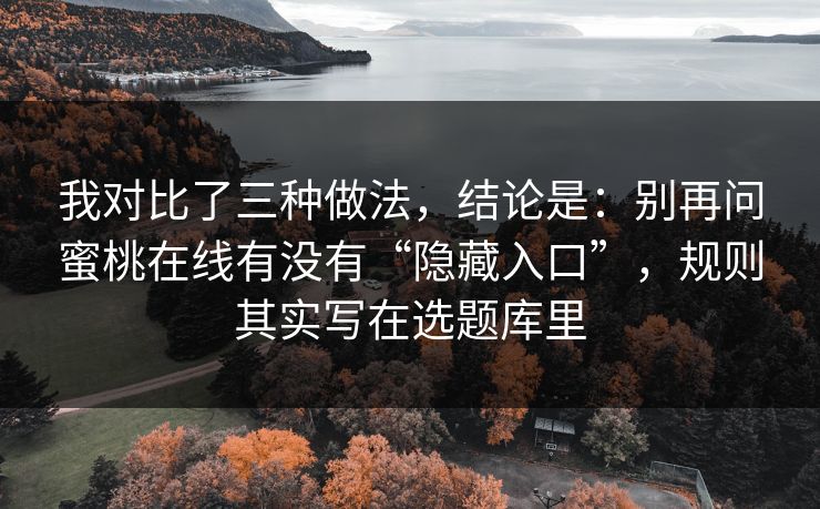 我对比了三种做法,结论是:别再问蜜桃在线有没有“隐藏入口”,规则其实写在选题库里 我对比了三种做法,结论是:别再问蜜桃在线有没有“隐藏入口”,规则其实写在选题库里